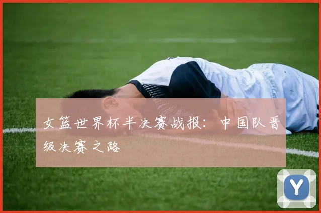 女篮世界杯半决赛战报：中国队晋级决赛之路