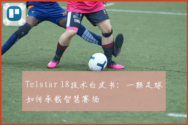 Telstar 18技术白皮书：一颗足球如何承载智慧赛场