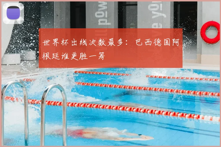 世界杯出线次数最多:巴西德国阿根廷谁更胜一筹