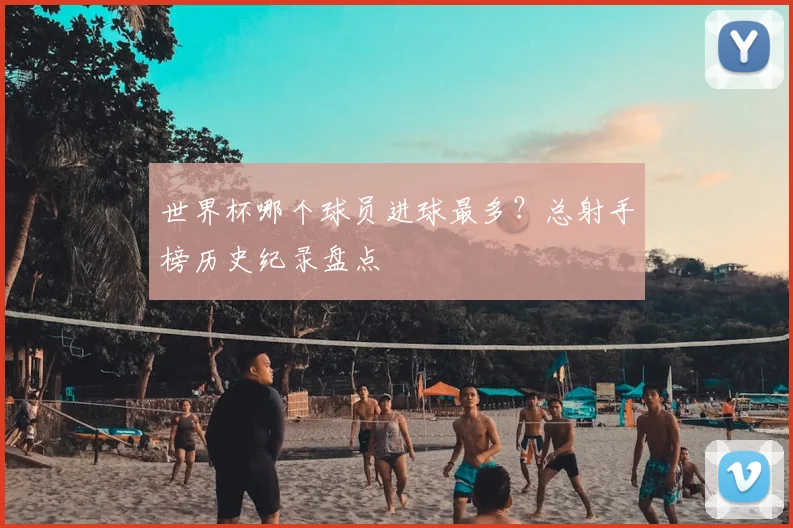 世界杯哪个球员进球最多？总射手榜历史纪录盘点