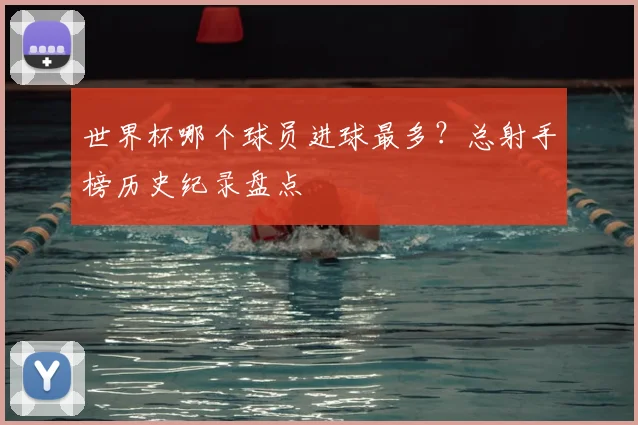 世界杯哪个球员进球最多？总射手榜历史纪录盘点