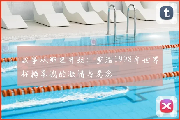 故事从那里开始：重温1998年世界杯揭幕战的激情与悬念