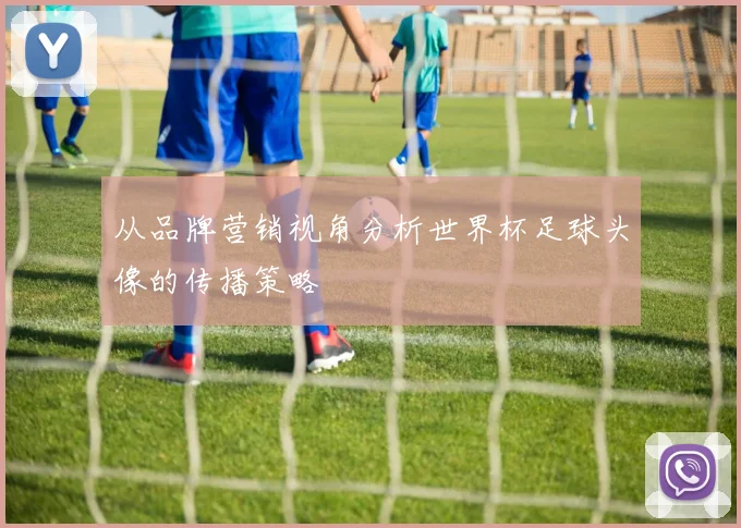 从品牌营销视角分析世界杯足球头像的传播策略
