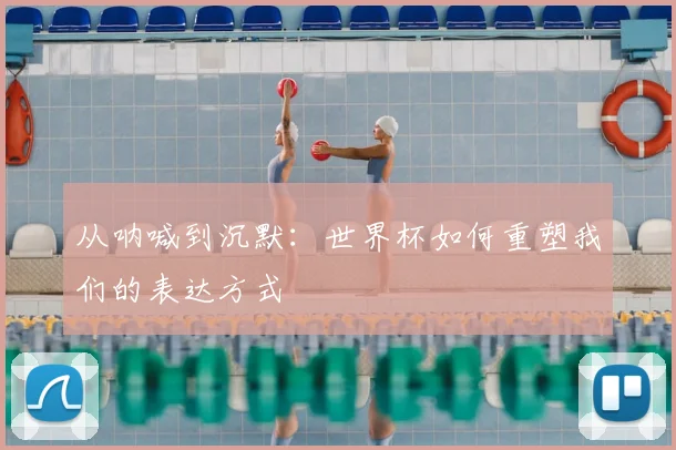 从呐喊到沉默：世界杯如何重塑我们的表达方式