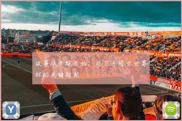 故事从开球开始：记下卡塔尔世界杯的关键时刻