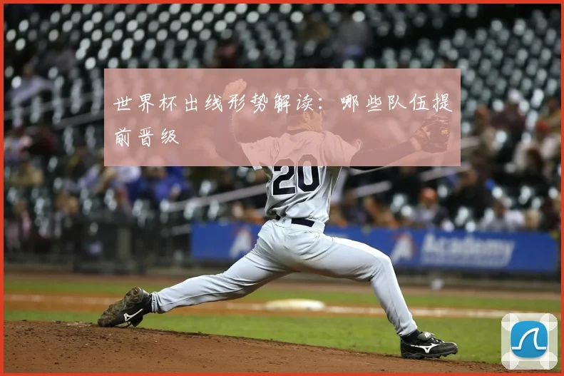 世界杯出线形势解读：哪些队伍提前晋级