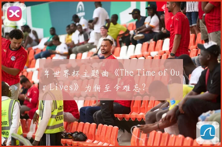 年世界杯主题曲《The Time of Our Lives》为何至今难忘？