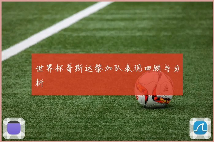 世界杯哥斯达黎加队表现回顾与分析
