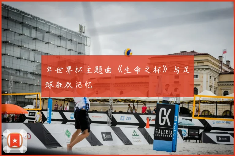 年世界杯主题曲《生命之杯》与足球狂欢记忆