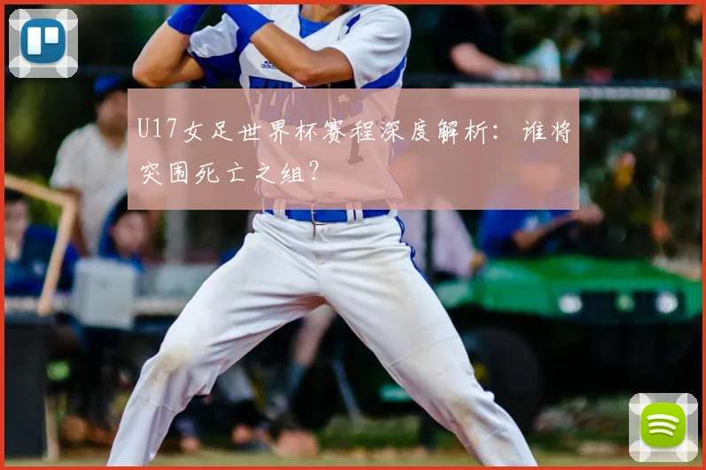 U17女足世界杯赛程深度解析：谁将突围死亡之组？